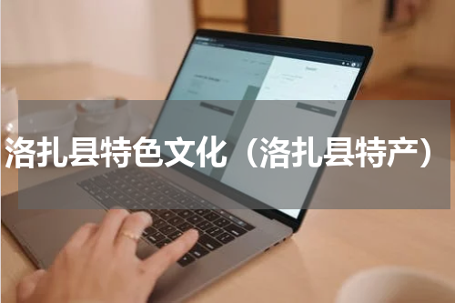洛扎县特色文化（洛扎县特产）