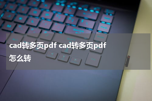 cad转多页pdf cad转多页pdf怎么转