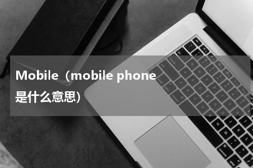 Mobile（mobile phone是什么意思）