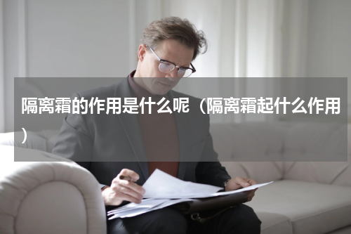 隔离霜的作用是什么呢（隔离霜起什么作用）