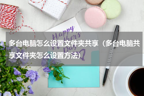 多台电脑怎么设置文件夹共享（多台电脑共享文件夹怎么设置方法）