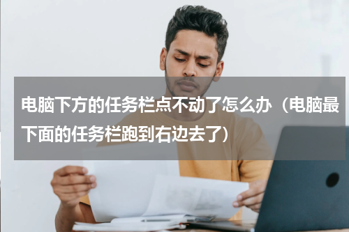 电脑下方的任务栏点不动了怎么办（电脑最下面的任务栏跑到右边去了）