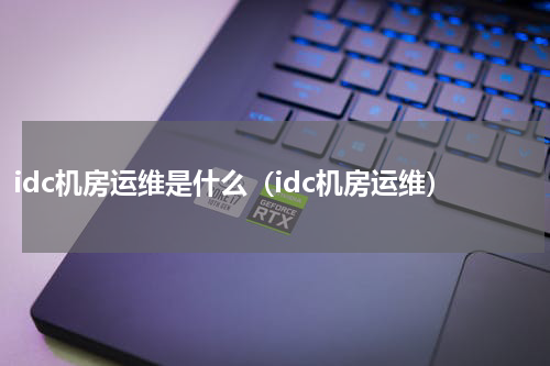 idc机房运维是什么（idc机房运维）