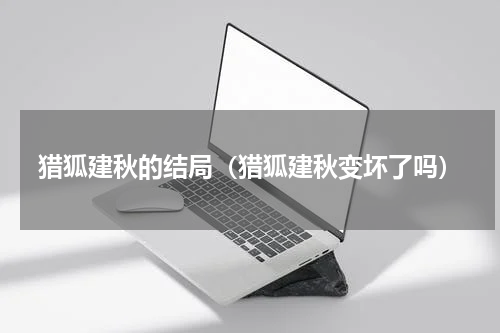 猎狐建秋的结局（猎狐建秋变坏了吗）