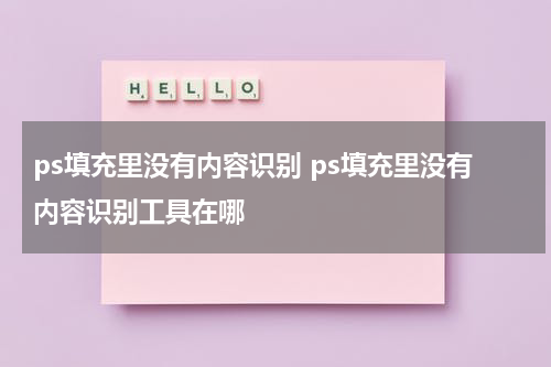 ps填充里没有内容识别 ps填充里没有内容识别工具在哪