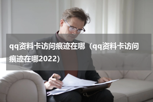 qq资料卡访问痕迹在哪（qq资料卡访问痕迹在哪2022）