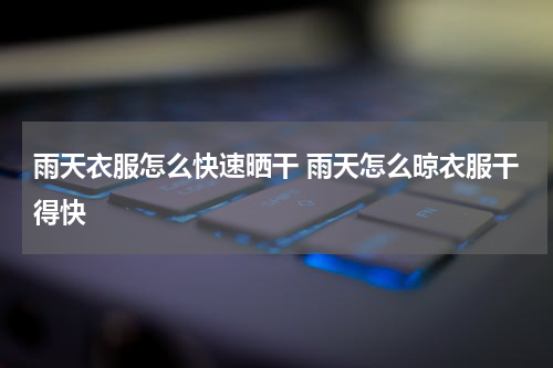 雨天衣服怎么快速晒干 雨天怎么晾衣服干得快