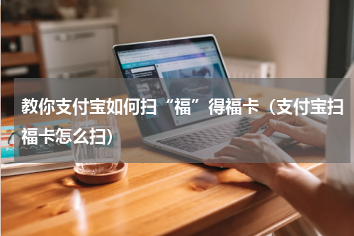 教你支付宝如何扫“福”得福卡（支付宝扫福卡怎么扫）