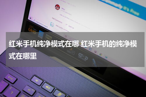 红米手机纯净模式在哪 红米手机的纯净模式在哪里