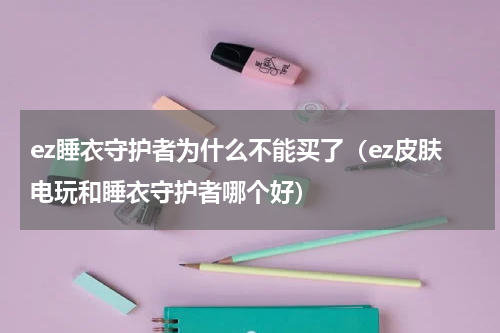 ez睡衣守护者为什么不能买了（ez皮肤电玩和睡衣守护者哪个好）