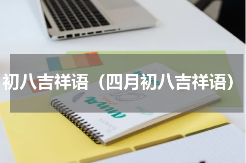初八吉祥语（四月初八吉祥语）
