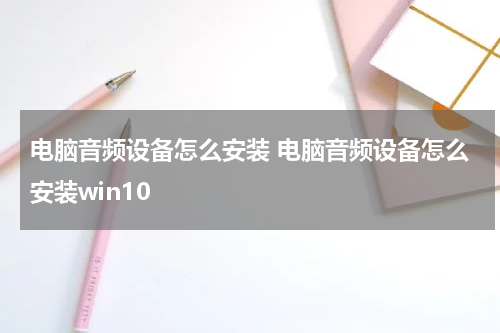 电脑音频设备怎么安装 电脑音频设备怎么安装win10
