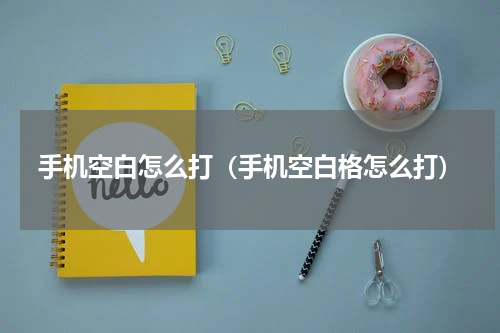 手机空白怎么打（手机空白格怎么打）