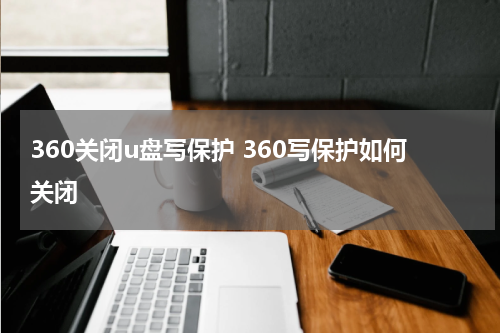 360关闭u盘写保护 360写保护如何关闭
