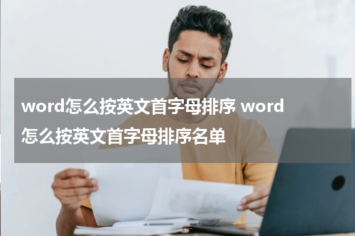 word怎么按英文首字母排序 word怎么按英文首字母排序名单