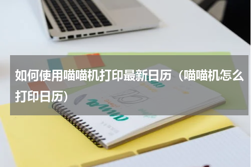 如何使用喵喵机打印最新日历（喵喵机怎么打印日历）