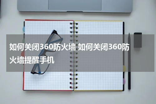 如何关闭360防火墙 如何关闭360防火墙提醒手机