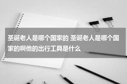 圣诞老人是哪个国家的 圣诞老人是哪个国家的啊他的出行工具是什么