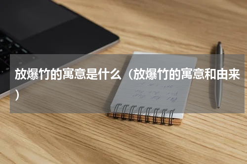 放爆竹的寓意是什么（放爆竹的寓意和由来）