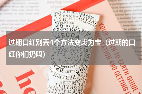 过期口红别丢4个方法变废为宝（过期的口红你们扔吗）