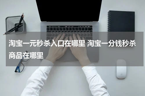 淘宝一元秒杀入口在哪里 淘宝一分钱秒杀商品在哪里