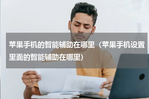 苹果手机的智能辅助在哪里（苹果手机设置里面的智能辅助在哪里）