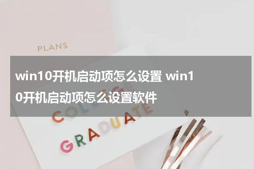win10开机启动项怎么设置 win10开机启动项怎么设置软件