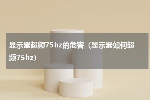显示器超频75hz的危害（显示器如何超频75hz）