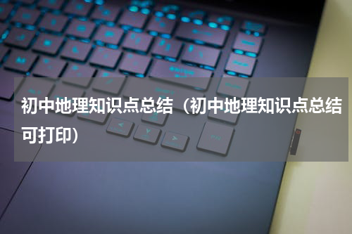初中地理知识点总结（初中地理知识点总结可打印）