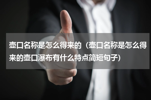 壶口名称是怎么得来的（壶口名称是怎么得来的壶口瀑布有什么特点简短句子）