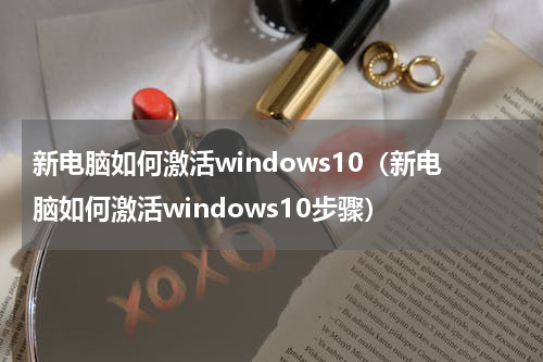 新电脑如何激活windows10（新电脑如何激活windows10步骤）