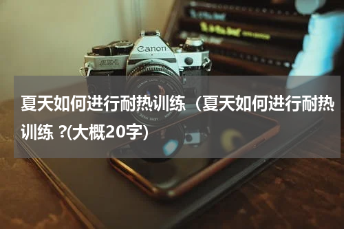 夏天如何进行耐热训练（夏天如何进行耐热训练 ?(大概20字）