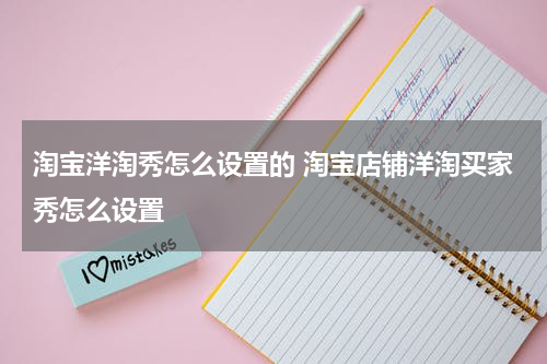淘宝洋淘秀怎么设置的 淘宝店铺洋淘买家秀怎么设置