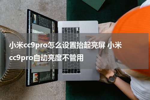 小米cc9pro怎么设置抬起亮屏 小米cc9pro自动亮度不管用