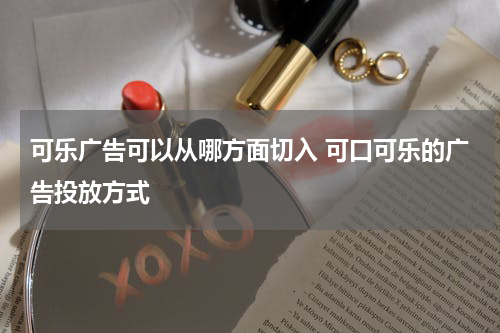可乐广告可以从哪方面切入 可口可乐的广告投放方式