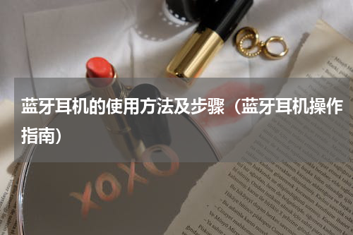 蓝牙耳机的使用方法及步骤（蓝牙耳机操作指南）