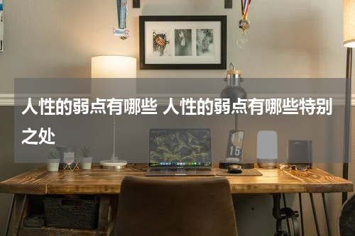 人性的弱点有哪些 人性的弱点有哪些特别之处
