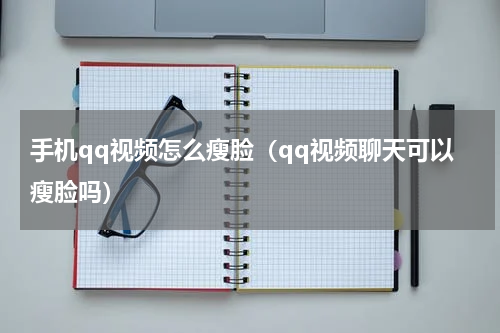 手机qq视频怎么瘦脸（qq视频聊天可以瘦脸吗）
