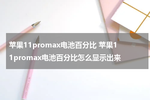 苹果11promax电池百分比 苹果11promax电池百分比怎么显示出来