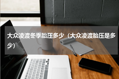 大众凌渡冬季胎压多少（大众凌渡胎压是多少）