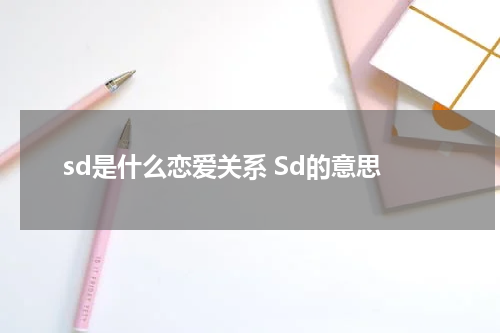 sd是什么恋爱关系 Sd的意思