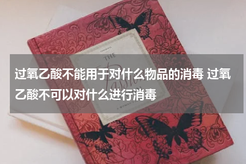 过氧乙酸不能用于对什么物品的消毒 过氧乙酸不可以对什么进行消毒