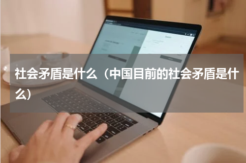 社会矛盾是什么（中国目前的社会矛盾是什么）