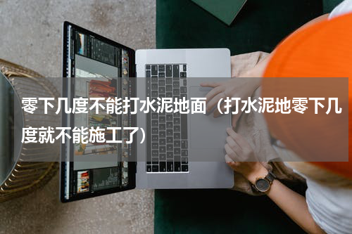 零下几度不能打水泥地面（打水泥地零下几度就不能施工了）
