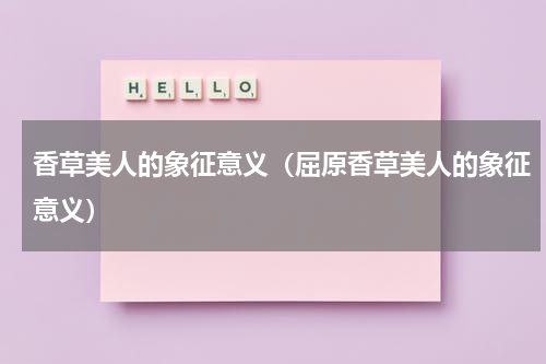 香草美人的象征意义（屈原香草美人的象征意义）