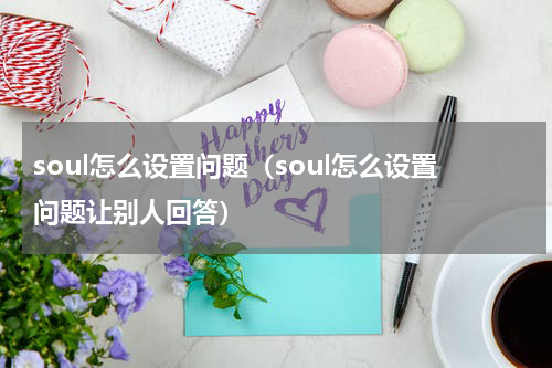 soul怎么设置问题（soul怎么设置问题让别人回答）