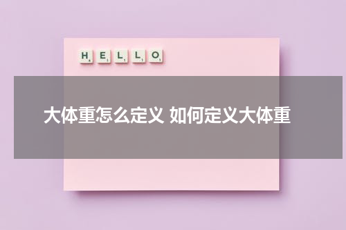 大体重怎么定义 如何定义大体重