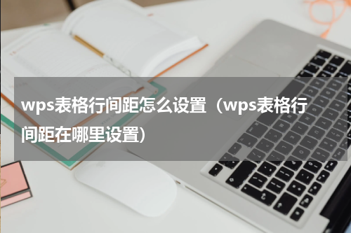 wps表格行间距怎么设置（wps表格行间距在哪里设置）