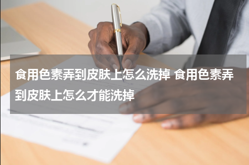 食用色素弄到皮肤上怎么洗掉 食用色素弄到皮肤上怎么才能洗掉
