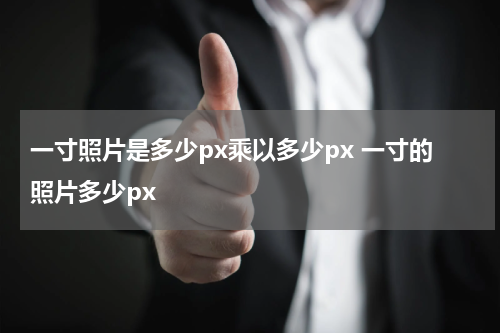一寸照片是多少px乘以多少px 一寸的照片多少px